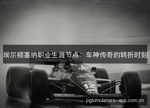 埃尔顿塞纳职业生涯节点：车神传奇的转折时刻
